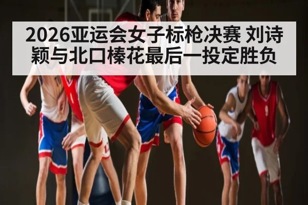 2026亚运会女子标枪决赛 刘诗颖与北口榛花最后一投定胜负